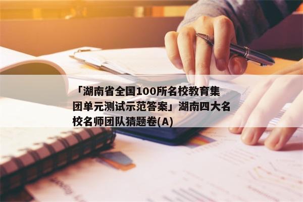 「湖南省全国100所名校教育集团单元测试示范答案」湖南四大名校名师团队猜题卷(A)