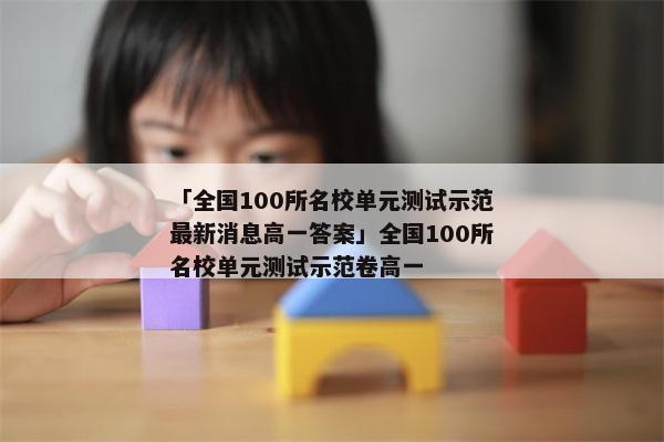 「全国100所名校单元测试示范最新消息高一答案」全国100所名校单元测试示范卷高一