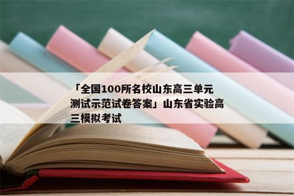 「全国100所名校山东高三单元测试示范试卷答案」山东省实验高三模拟考试
