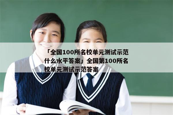 「全国100所名校单元测试示范什么水平答案」全国第100所名校单元测试示范答案