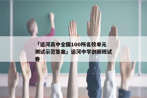「运河高中全国100所名校单元测试示范答案」运河中学创新班试卷