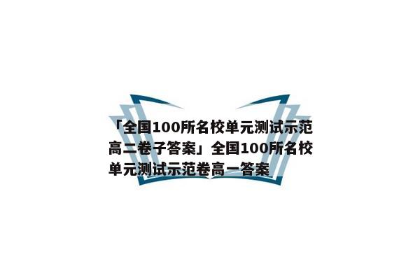 「全国100所名校单元测试示范高二卷子答案」全国100所名校单元测试示范卷高一答案