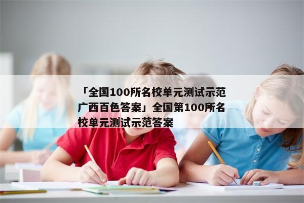 「全国100所名校单元测试示范广西百色答案」全国第100所名校单元测试示范答案