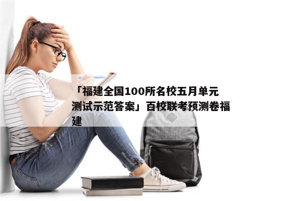 「福建全国100所名校五月单元测试示范答案」百校联考预测卷福建