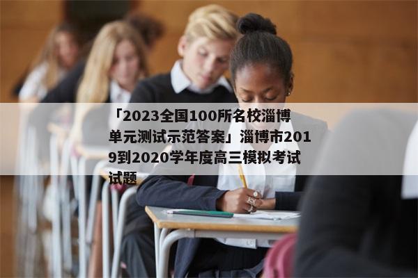「2023全国100所名校淄博单元测试示范答案」淄博市2019到2020学年度高三模拟考试试题