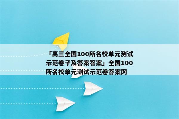 「高三全国100所名校单元测试示范卷子及答案答案」全国100所名校单元测试示范卷答案网