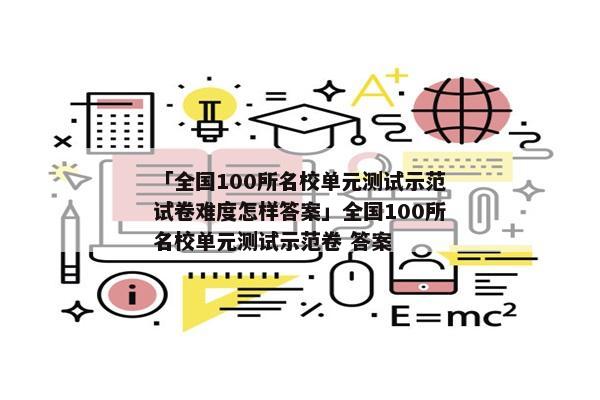 「全国100所名校单元测试示范试卷难度怎样答案」全国100所名校单元测试示范卷 答案