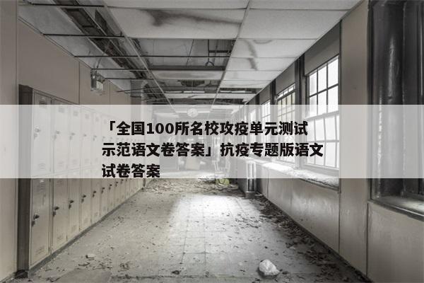 「全国100所名校攻疫单元测试示范语文卷答案」抗疫专题版语文试卷答案