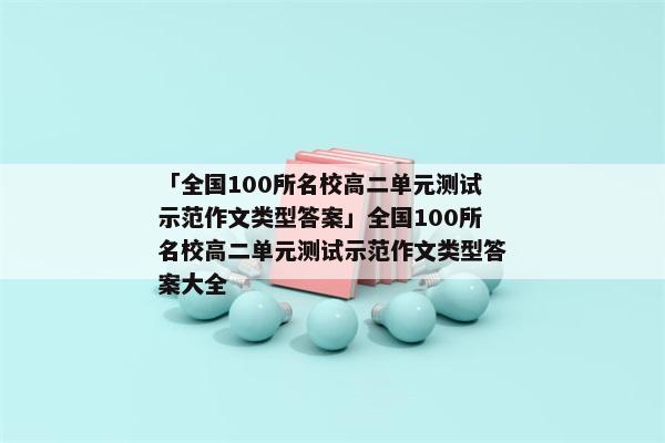 「全国100所名校高二单元测试示范作文类型答案」全国100所名校高二单元测试示范作文类型答案大全