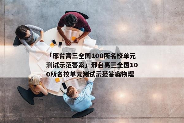 「邢台高三全国100所名校单元测试示范答案」邢台高三全国100所名校单元测试示范答案物理