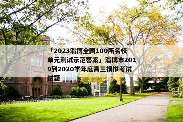 「2023淄博全国100所名校单元测试示范答案」淄博市2019到2020学年度高三模拟考试试题