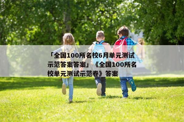「全国100所名校6月单元测试示范答案答案」《全国100所名校单元测试示范卷》答案