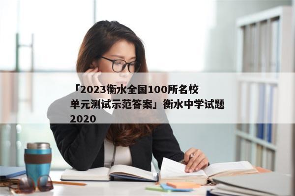 「2023衡水全国100所名校单元测试示范答案」衡水中学试题2020