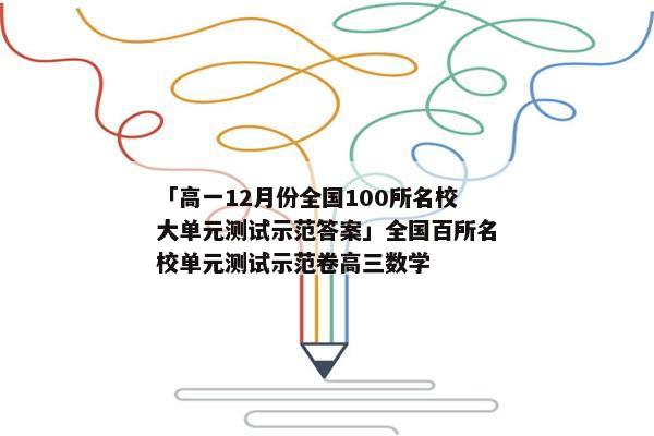 「高一12月份全国100所名校大单元测试示范答案」全国百所名校单元测试示范卷高三数学