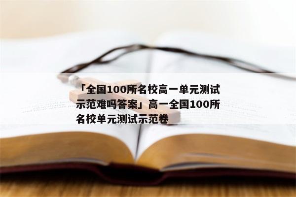 「全国100所名校高一单元测试示范难吗答案」高一全国100所名校单元测试示范卷