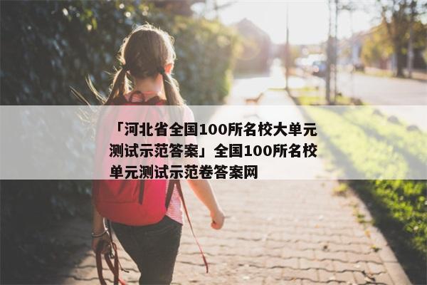 「河北省全国100所名校大单元测试示范答案」全国100所名校单元测试示范卷答案网