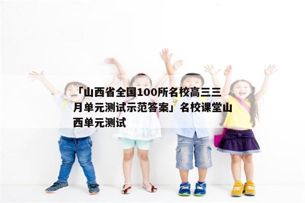 「山西省全国100所名校高三三月单元测试示范答案」名校课堂山西单元测试