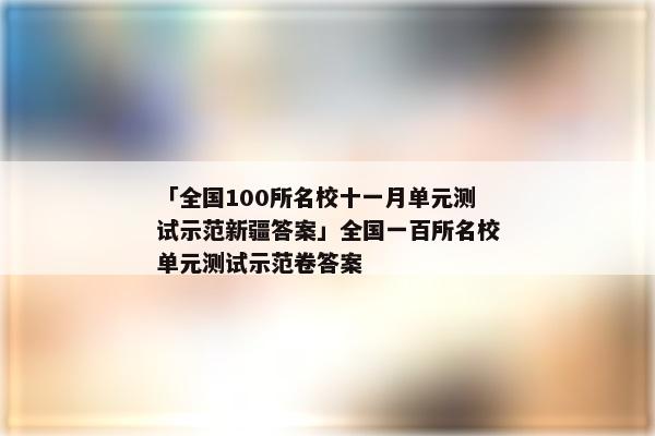 「全国100所名校十一月单元测试示范新疆答案」全国一百所名校单元测试示范卷答案