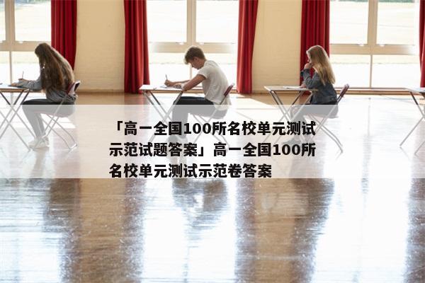 「高一全国100所名校单元测试示范试题答案」高一全国100所名校单元测试示范卷答案