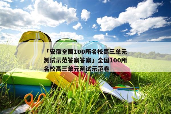「安徽全国100所名校高三单元测试示范答案答案」全国100所名校高三单元测试示范卷
