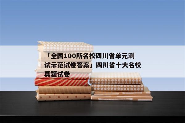 「全国100所名校四川省单元测试示范试卷答案」四川省十大名校真题试卷