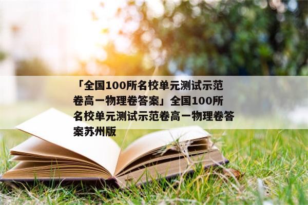 「全国100所名校单元测试示范卷高一物理卷答案」全国100所名校单元测试示范卷高一物理卷答案苏州版