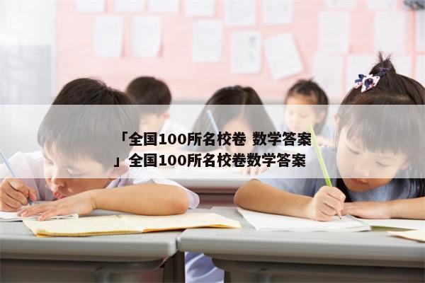 「全国100所名校卷 数学答案」全国100所名校卷数学答案