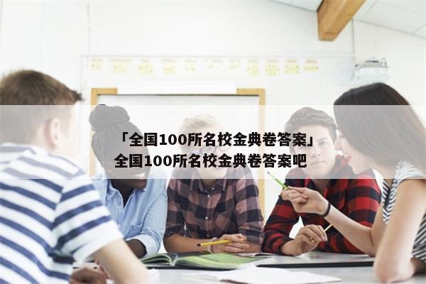 「全国100所名校金典卷答案」全国100所名校金典卷答案吧