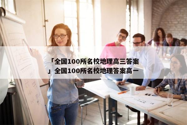 「全国100所名校地理高三答案」全国100所名校地理答案高一