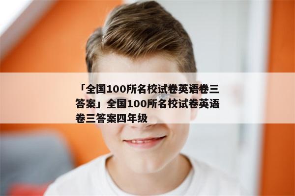「全国100所名校试卷英语卷三答案」全国100所名校试卷英语卷三答案四年级