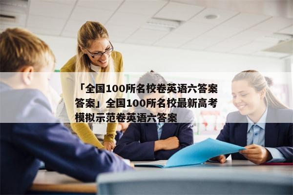 「全国100所名校卷英语六答案答案」全国100所名校最新高考模拟示范卷英语六答案
