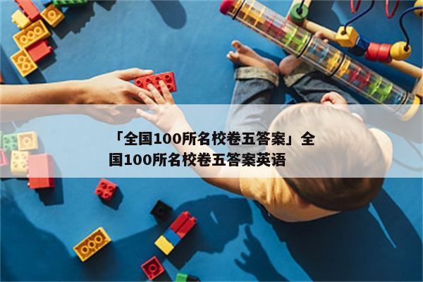 「全国100所名校卷五答案」全国100所名校卷五答案英语