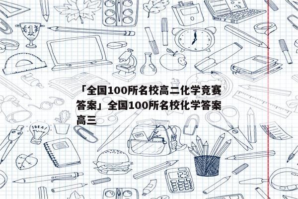「全国100所名校高二化学竞赛答案」全国100所名校化学答案高三