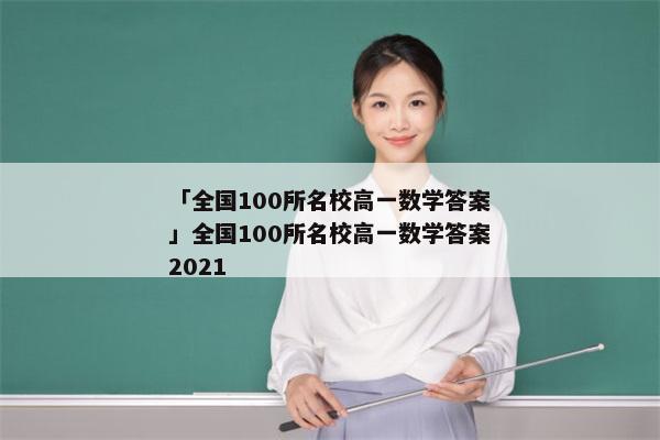 「全国100所名校高一数学答案」全国100所名校高一数学答案2021