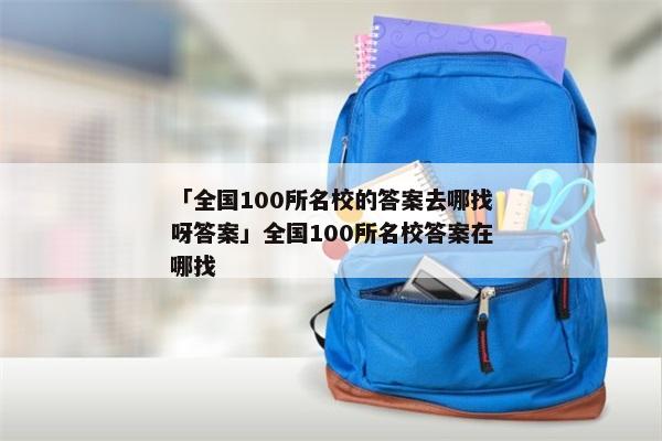 「全国100所名校的答案去哪找呀答案」全国100所名校答案在哪找