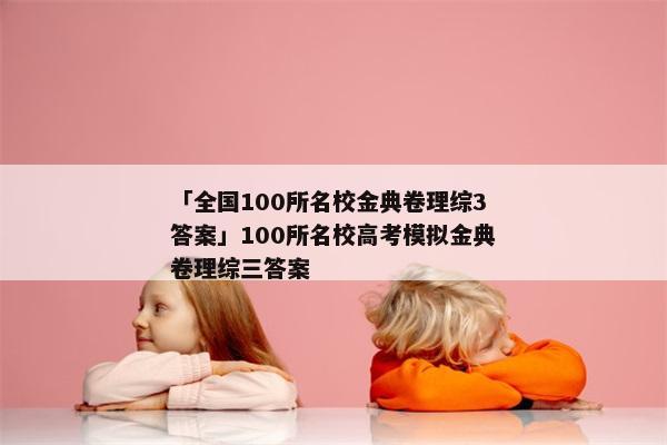 「全国100所名校金典卷理综3答案」100所名校高考模拟金典卷理综三答案