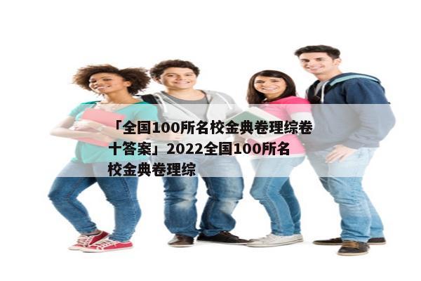 「全国100所名校金典卷理综卷十答案」2022全国100所名校金典卷理综