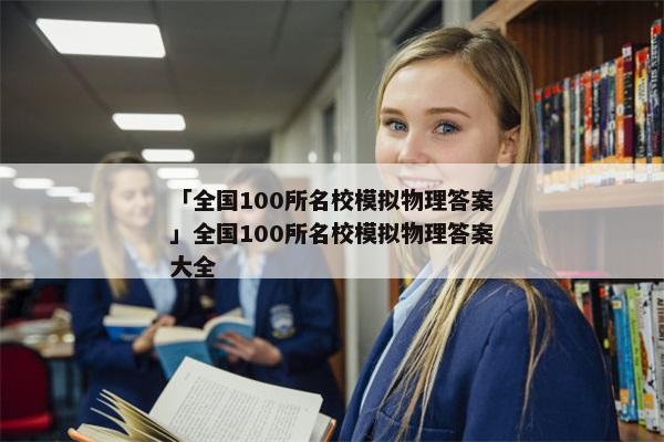 「全国100所名校模拟物理答案」全国100所名校模拟物理答案大全