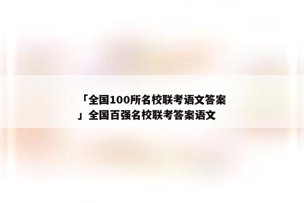 「全国100所名校联考语文答案」全国百强名校联考答案语文