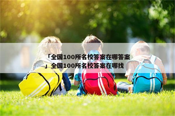 「全国100所名校答案在哪答案」全国100所名校答案在哪找