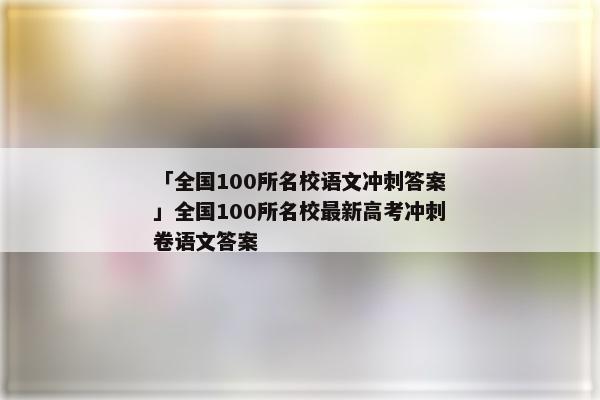 「全国100所名校语文冲刺答案」全国100所名校最新高考冲刺卷语文答案
