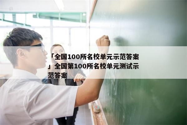 「全国100所名校单元示范答案」全国第100所名校单元测试示范答案