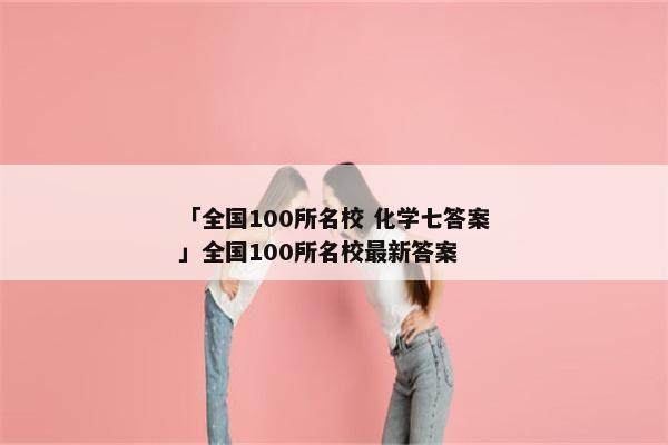 「全国100所名校 化学七答案」全国100所名校最新答案