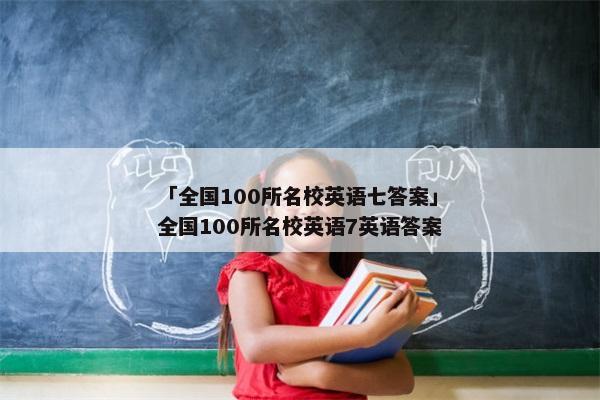 「全国100所名校英语七答案」全国100所名校英语7英语答案