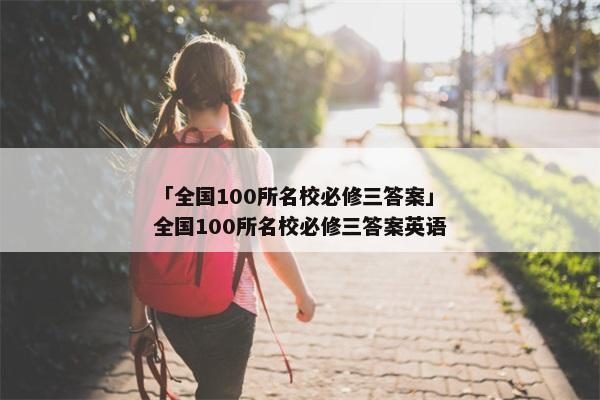 「全国100所名校必修三答案」全国100所名校必修三答案英语