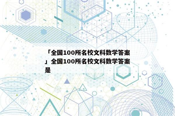 「全国100所名校文科数学答案」全国100所名校文科数学答案是