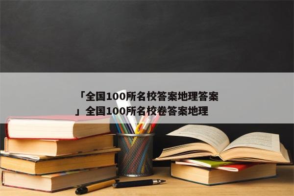 「全国100所名校答案地理答案」全国100所名校卷答案地理