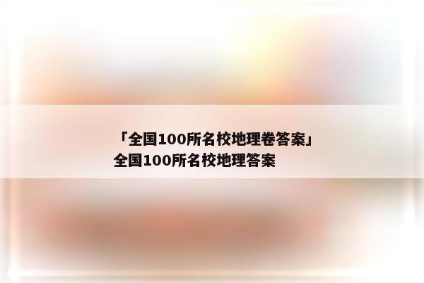 「全国100所名校地理卷答案」全国100所名校地理答案