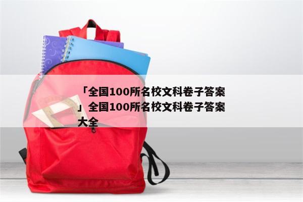 「全国100所名校文科卷子答案」全国100所名校文科卷子答案大全