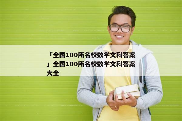 「全国100所名校数学文科答案」全国100所名校数学文科答案大全